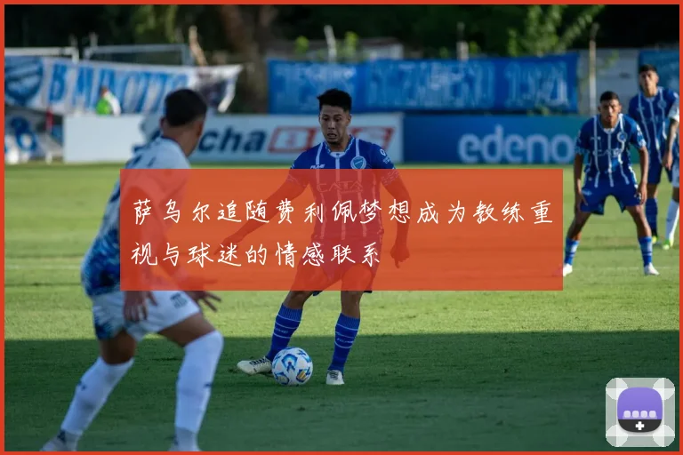 萨乌尔追随费利佩梦想成为教练重视与球迷的情感联系