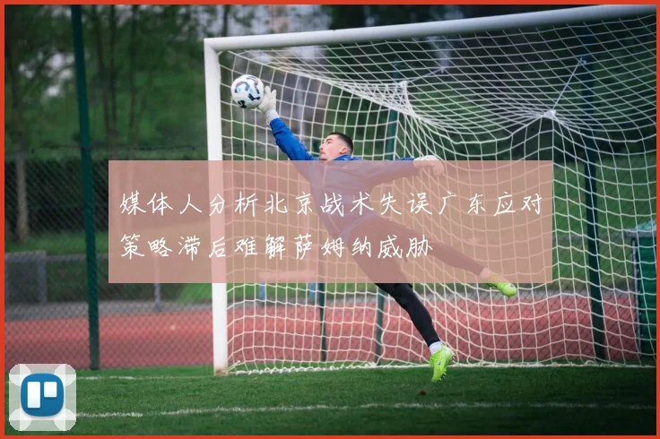 媒体人分析北京战术失误广东应对策略滞后难解萨姆纳威胁