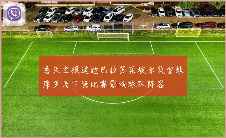 意天空报道迪巴拉苏莱埃尔莫索缺席罗马下场比赛影响球队阵容