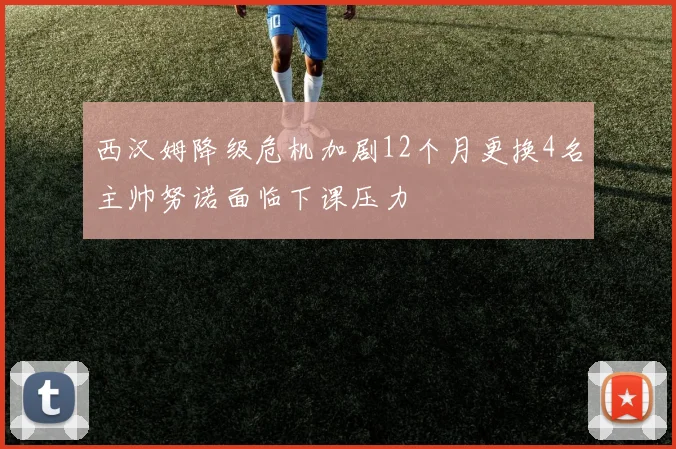西汉姆降级危机加剧12个月更换4名主帅努诺面临下课压力