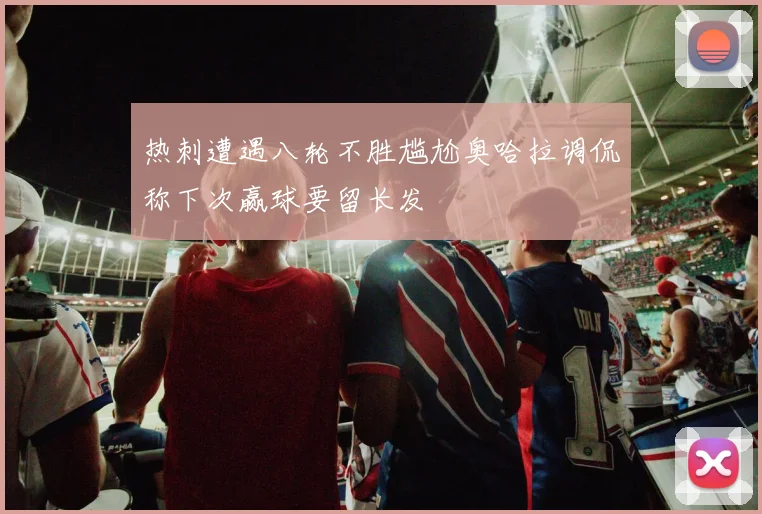 热刺遭遇八轮不胜尴尬奥哈拉调侃称下次赢球要留长发