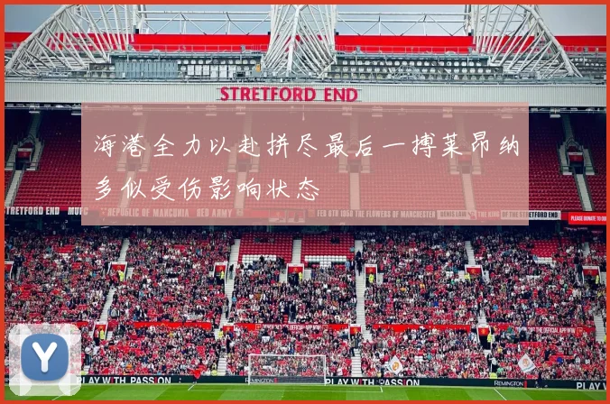 海港全力以赴拼尽最后一搏莱昂纳多似受伤影响状态