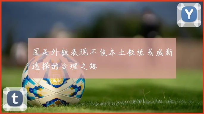 国足外教表现不佳本土教练或成新选择的合理之路