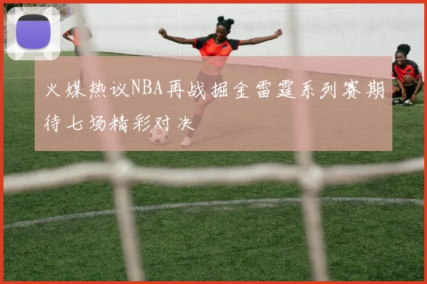 火媒热议NBA再战掘金雷霆系列赛期待七场精彩对决