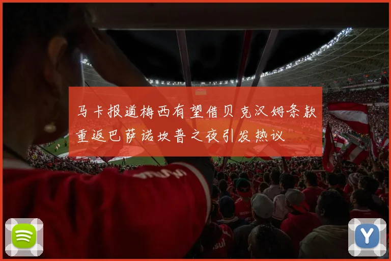 马卡报道梅西有望借贝克汉姆条款重返巴萨诺坎普之夜引发热议
