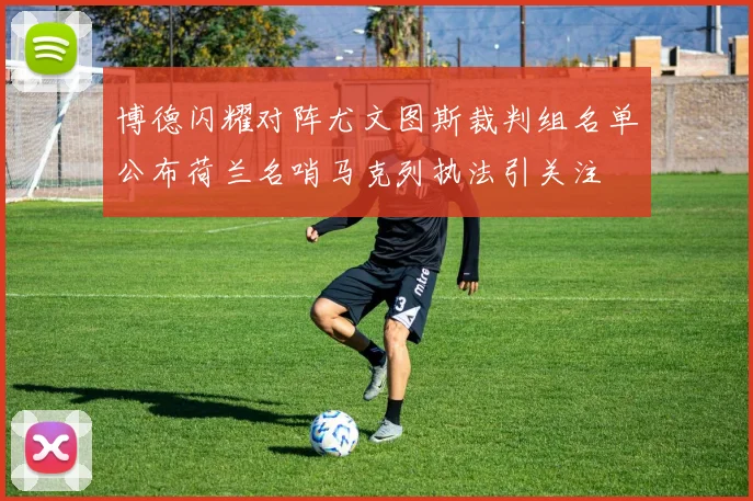 博德闪耀对阵尤文图斯裁判组名单公布荷兰名哨马克列执法引关注