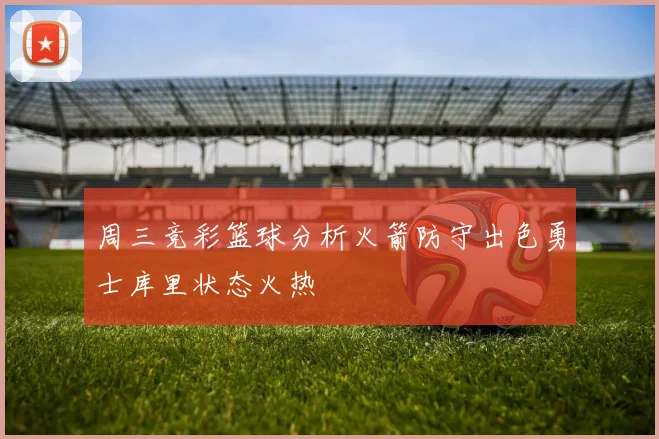 周三竞彩篮球分析火箭防守出色勇士库里状态火热