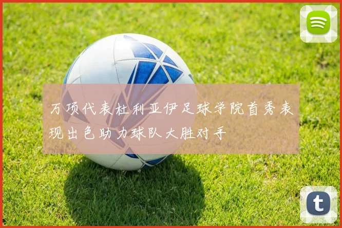 万项代表杜利亚伊足球学院首秀表现出色助力球队大胜对手