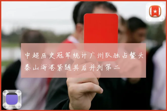 中超历史冠军统计广州队独占鳌头泰山海港紧随其后并列第二