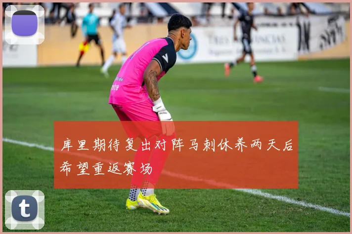 库里期待复出对阵马刺休养两天后希望重返赛场